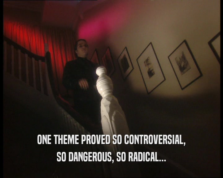ONE THEME PROVED SO CONTROVERSIAL, SO DANGEROUS, SO RADICAL... 
