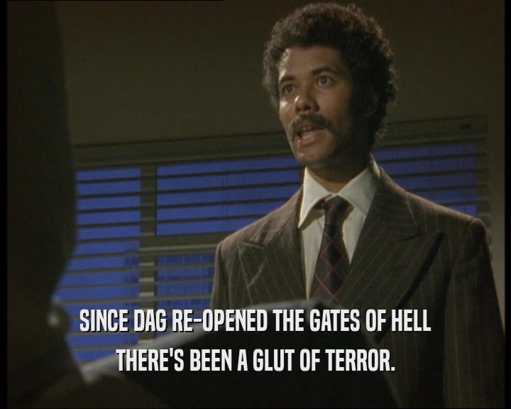 SINCE DAG RE-OPENED THE GATES OF HELL
 THERE'S BEEN A GLUT OF TERROR.
 