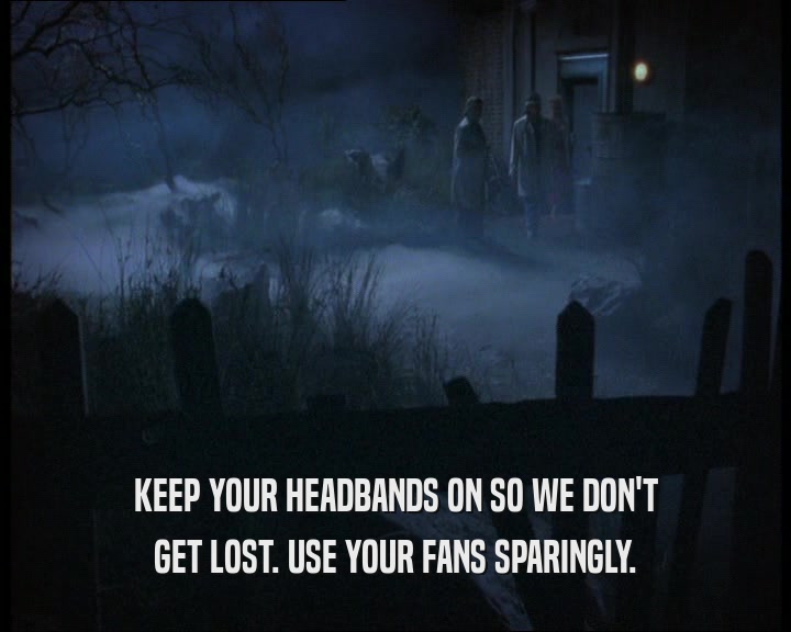 KEEP YOUR HEADBANDS ON SO WE DON'T
 GET LOST. USE YOUR FANS SPARINGLY.
 
