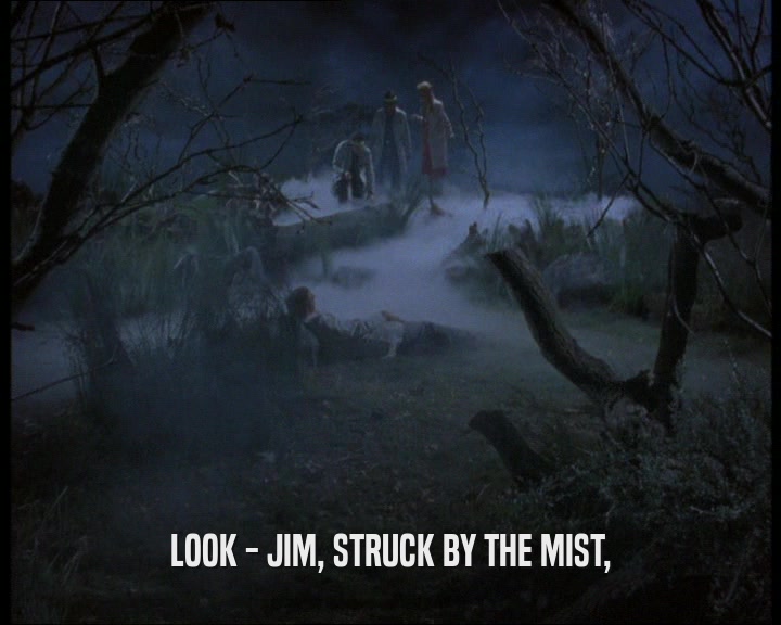 LOOK - JIM, STRUCK BY THE MIST,
  