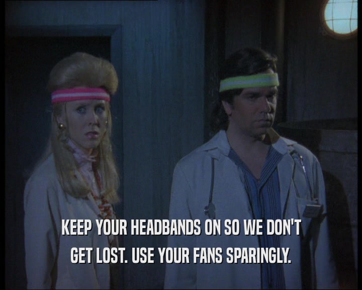 KEEP YOUR HEADBANDS ON SO WE DON'T
 GET LOST. USE YOUR FANS SPARINGLY.
 