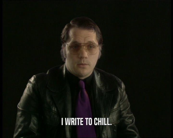 I WRITE TO CHILL.
  