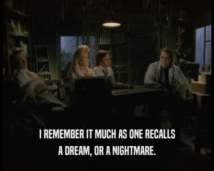 I REMEMBER IT MUCH AS ONE RECALLS A DREAM, OR A NIGHTMARE. 
