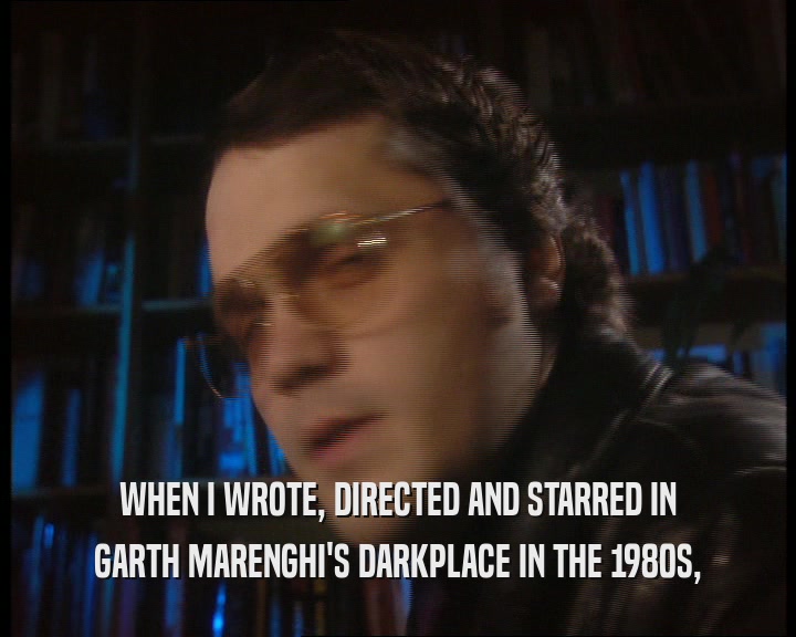 WHEN I WROTE, DIRECTED AND STARRED IN GARTH MARENGHI'S DARKPLACE IN THE 1980S, 