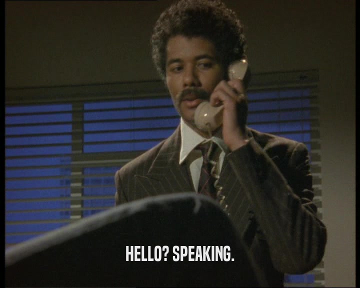 HELLO? SPEAKING.
  