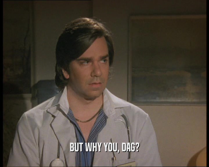 BUT WHY YOU, DAG?  