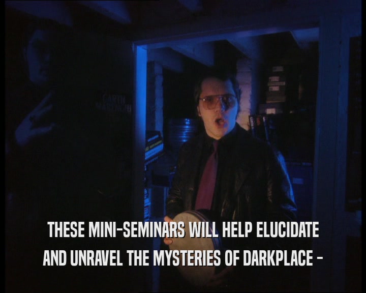 THESE MINI-SEMINARS WILL HELP ELUCIDATE AND UNRAVEL THE MYSTERIES OF DARKPLACE - 
