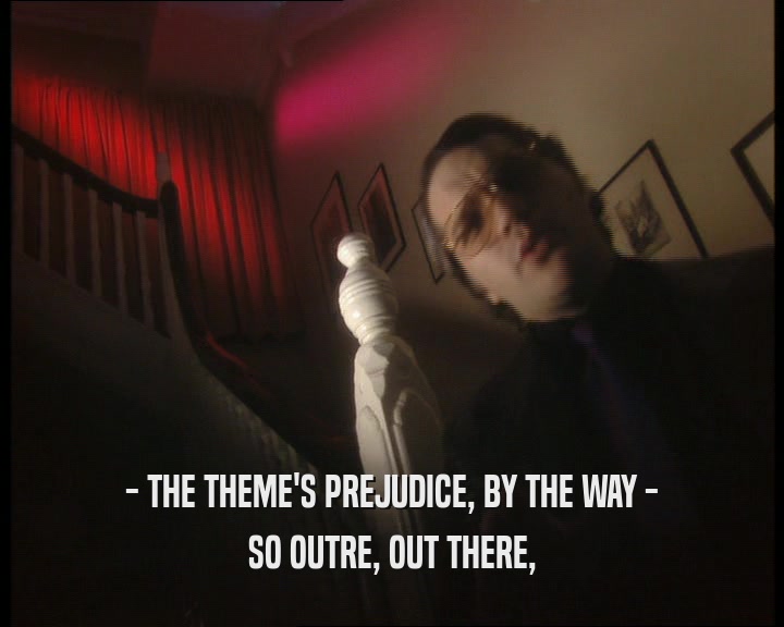 - THE THEME'S PREJUDICE, BY THE WAY - SO OUTRE, OUT THERE, 
