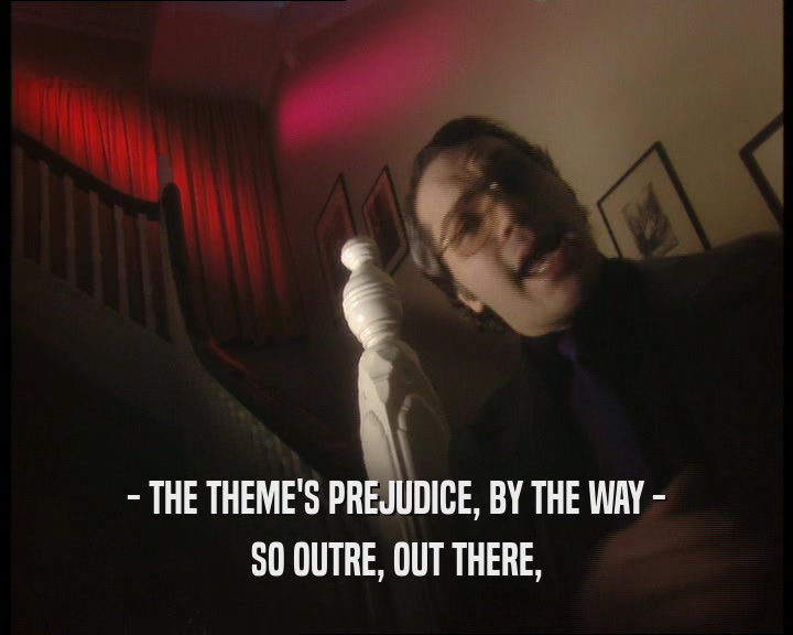 - THE THEME'S PREJUDICE, BY THE WAY - SO OUTRE, OUT THERE, 