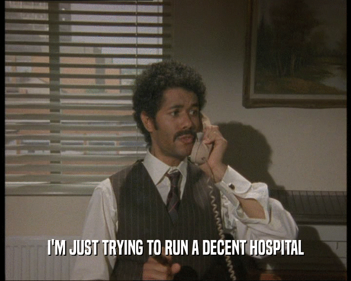 I'M JUST TRYING TO RUN A DECENT HOSPITAL
  