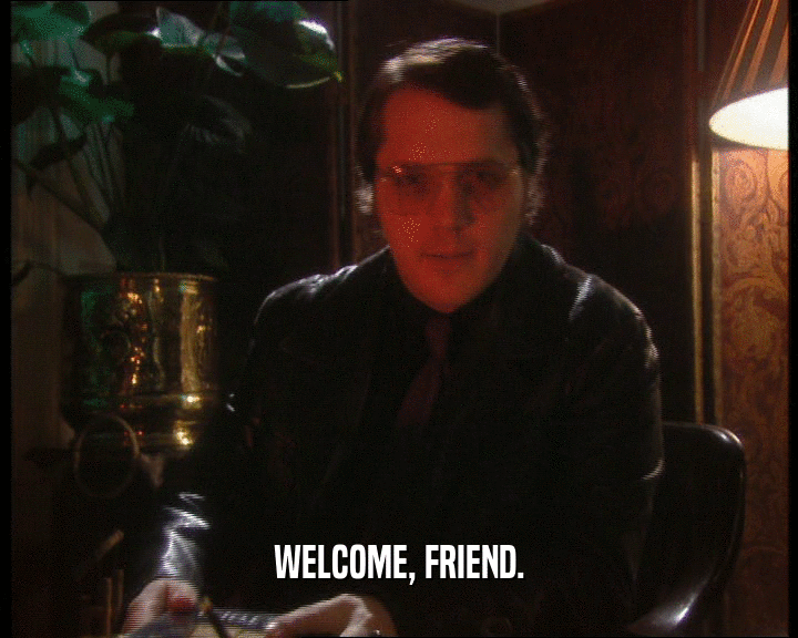 WELCOME, FRIEND.
  