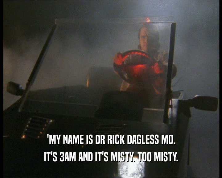 'MY NAME IS DR RICK DAGLESS MD.
 IT'S 3AM AND IT'S MISTY. TOO MISTY.
 