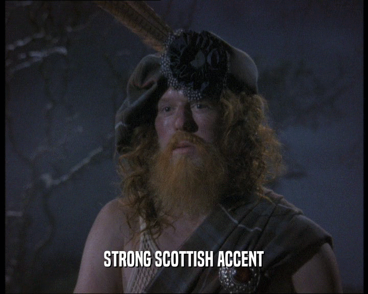 STRONG SCOTTISH ACCENT
  