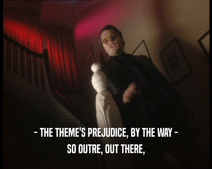 - THE THEME'S PREJUDICE, BY THE WAY - SO OUTRE, OUT THERE, 
