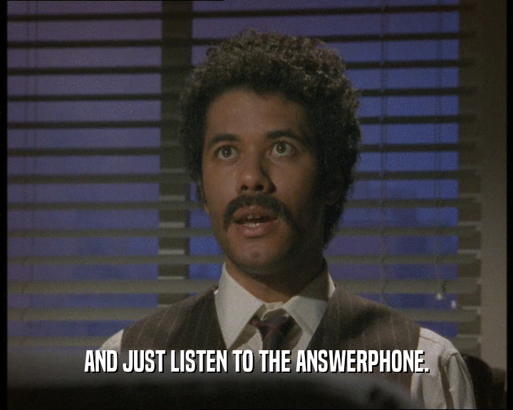 AND JUST LISTEN TO THE ANSWERPHONE.  