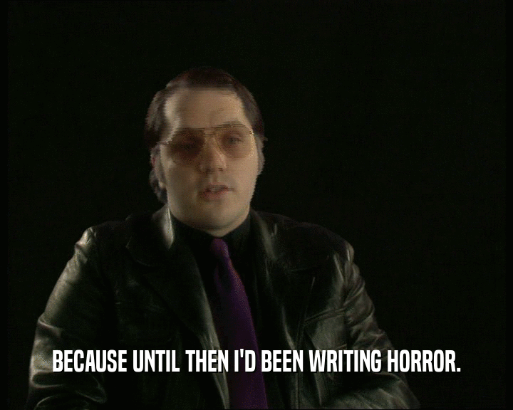 BECAUSE UNTIL THEN I'D BEEN WRITING HORROR.
  