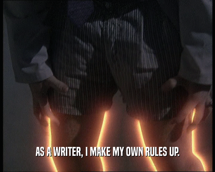 AS A WRITER, I MAKE MY OWN RULES UP.
  