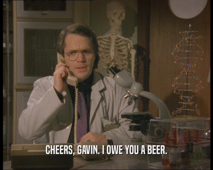 CHEERS, GAVIN. I OWE YOU A BEER.  