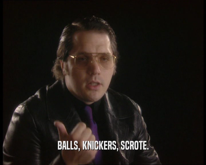 BALLS, KNICKERS, SCROTE.  