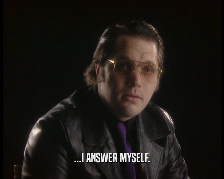 ...I ANSWER MYSELF.  
