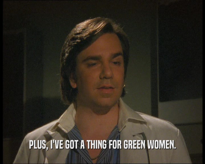 PLUS, I'VE GOT A THING FOR GREEN WOMEN.  