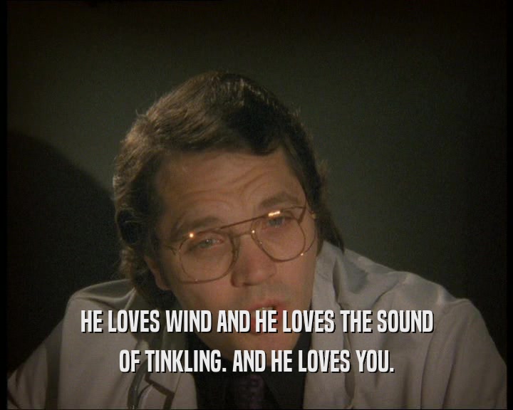 HE LOVES WIND AND HE LOVES THE SOUND OF TINKLING. AND HE LOVES YOU. 