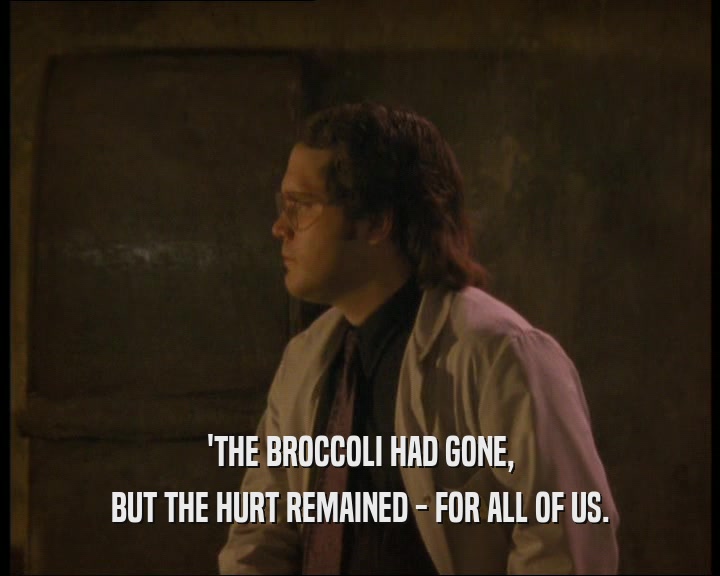'THE BROCCOLI HAD GONE, BUT THE HURT REMAINED - FOR ALL OF US. 