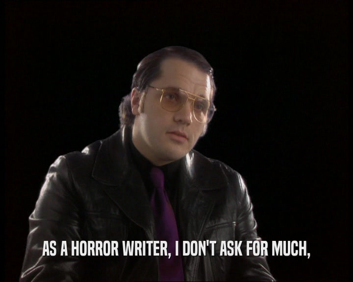 AS A HORROR WRITER, I DON'T ASK FOR MUCH,  
