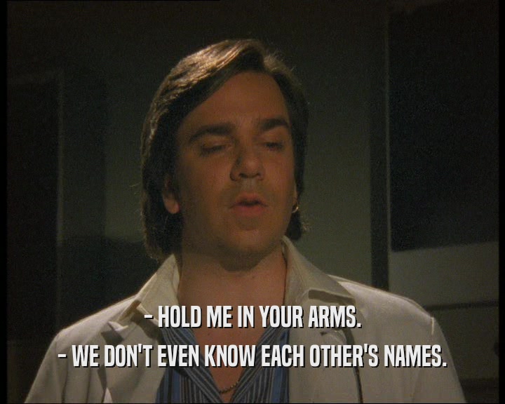 - HOLD ME IN YOUR ARMS. - WE DON'T EVEN KNOW EACH OTHER'S NAMES. 