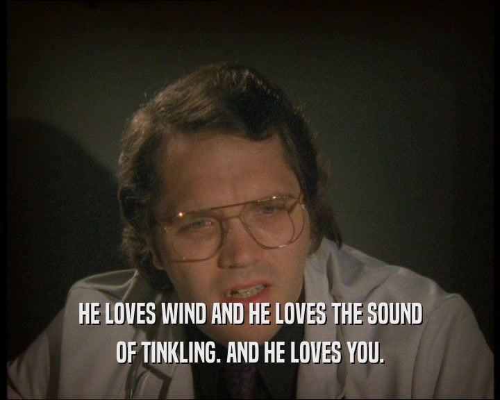 HE LOVES WIND AND HE LOVES THE SOUND OF TINKLING. AND HE LOVES YOU. 