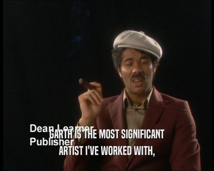 GARTH IS THE MOST SIGNIFICANT ARTIST I'VE WORKED WITH, 