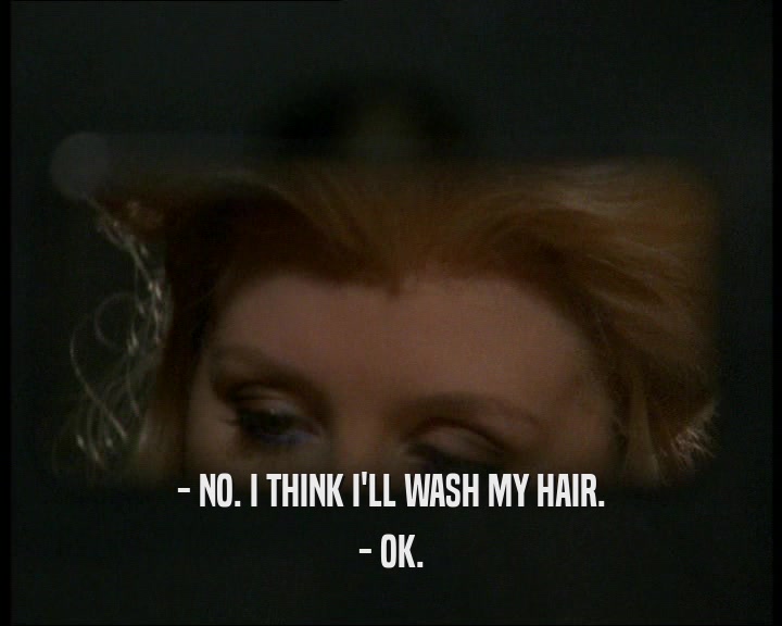 - NO. I THINK I'LL WASH MY HAIR.
 - OK.
 