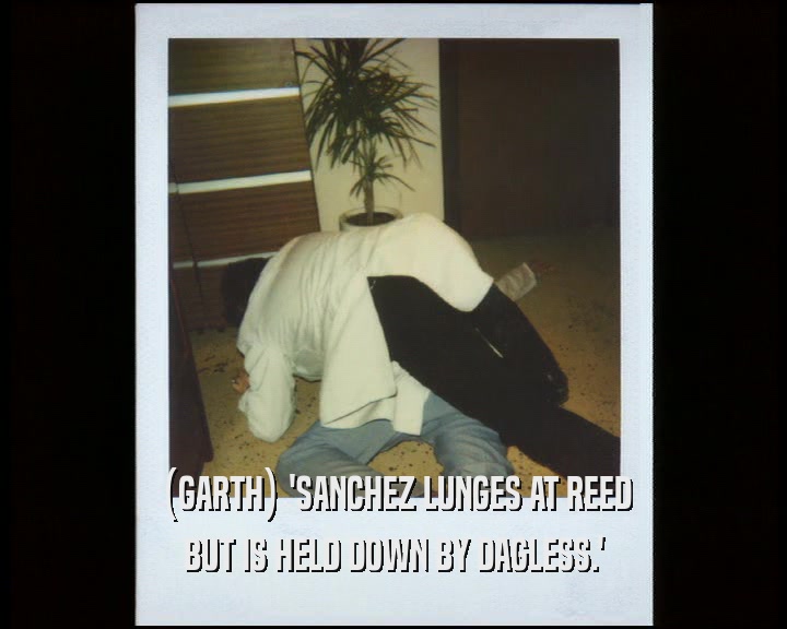 (GARTH) 'SANCHEZ LUNGES AT REED
 BUT IS HELD DOWN BY DAGLESS.'
 