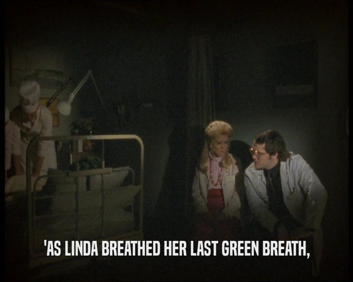 'AS LINDA BREATHED HER LAST GREEN BREATH,
  