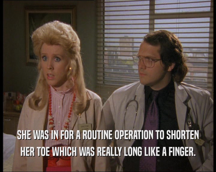 SHE WAS IN FOR A ROUTINE OPERATION TO SHORTEN HER TOE WHICH WAS REALLY LONG LIKE A FINGER. 