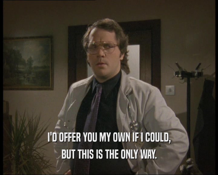I'D OFFER YOU MY OWN IF I COULD, BUT THIS IS THE ONLY WAY. 