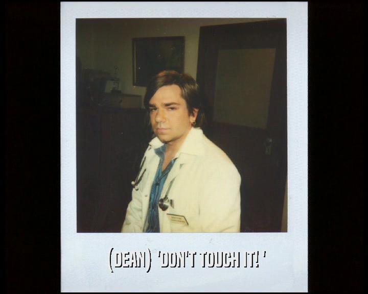 (DEAN) 'DON'T TOUCH IT! '  