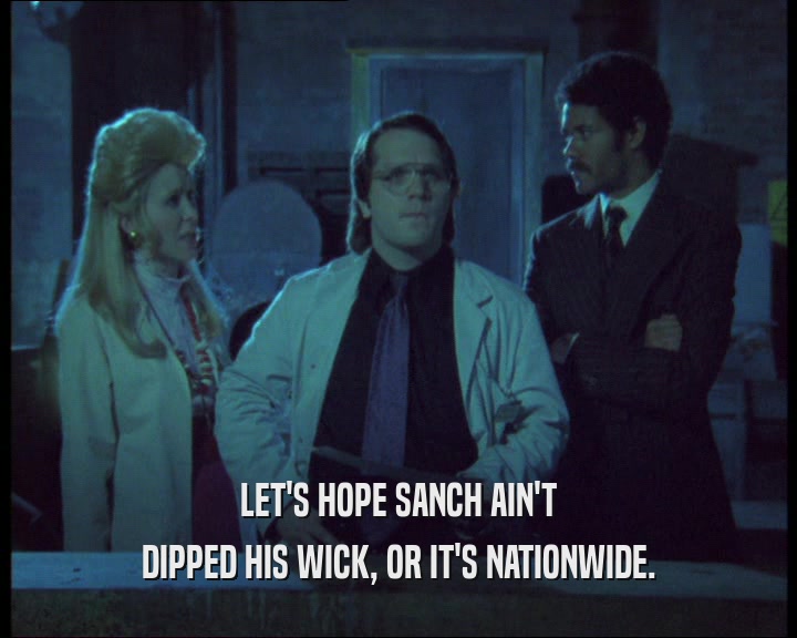 LET'S HOPE SANCH AIN'T
 DIPPED HIS WICK, OR IT'S NATIONWIDE.
 
