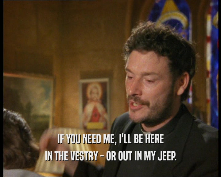IF YOU NEED ME, I'LL BE HERE
 IN THE VESTRY - OR OUT IN MY JEEP.
 