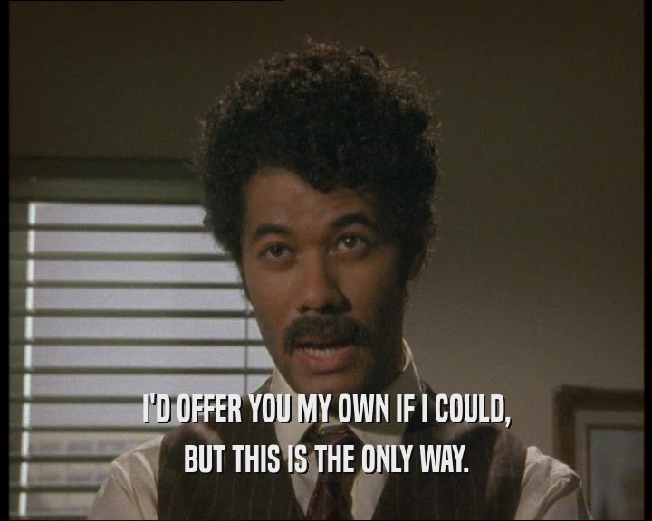 I'D OFFER YOU MY OWN IF I COULD, BUT THIS IS THE ONLY WAY. 