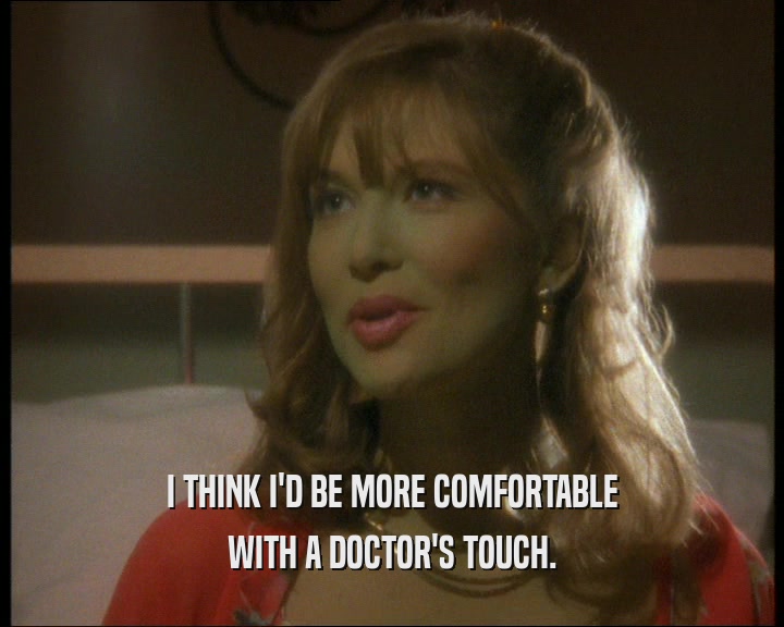 I THINK I'D BE MORE COMFORTABLE
 WITH A DOCTOR'S TOUCH.
 