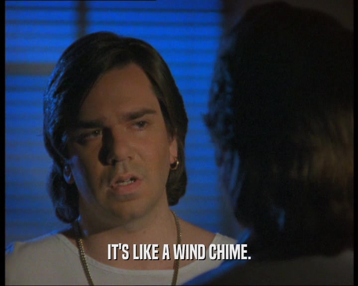 IT'S LIKE A WIND CHIME.  