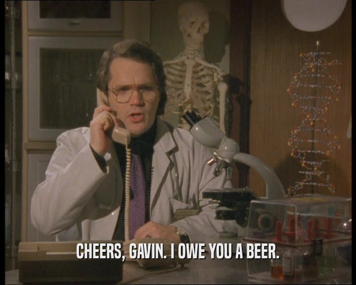 CHEERS, GAVIN. I OWE YOU A BEER.  