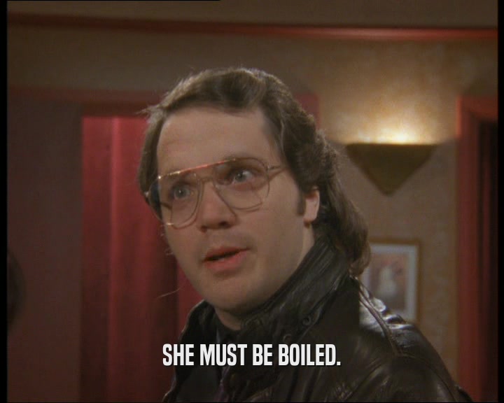 SHE MUST BE BOILED.  