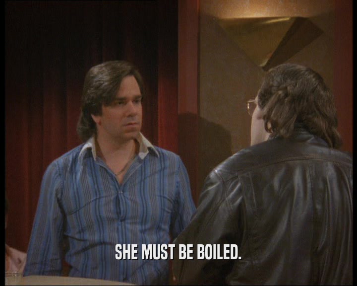 SHE MUST BE BOILED.  