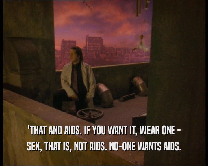 'THAT AND AIDS. IF YOU WANT IT, WEAR ONE -
 SEX, THAT IS, NOT AIDS. NO-ONE WANTS AIDS.
 