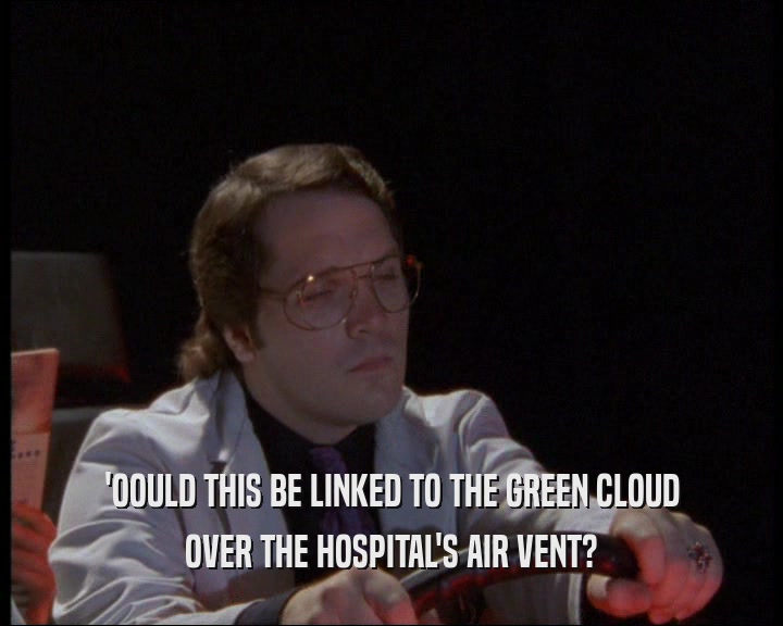 'OOULD THIS BE LINKED TO THE GREEN CLOUD
 OVER THE HOSPITAL'S AIR VENT?
 