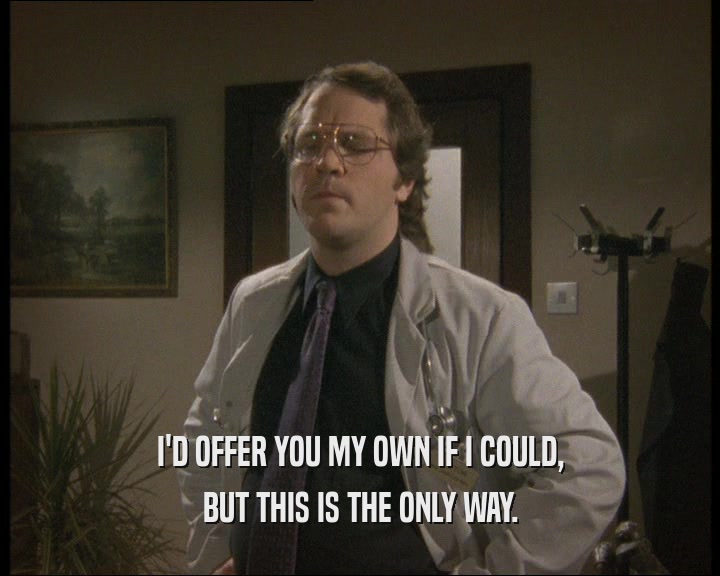 I'D OFFER YOU MY OWN IF I COULD, BUT THIS IS THE ONLY WAY. 