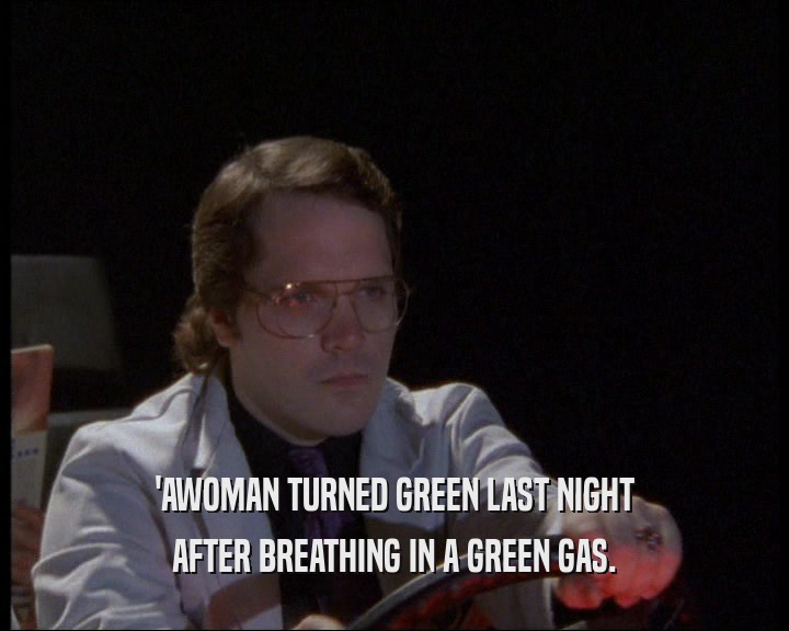 'AWOMAN TURNED GREEN LAST NIGHT
 AFTER BREATHING IN A GREEN GAS.
 