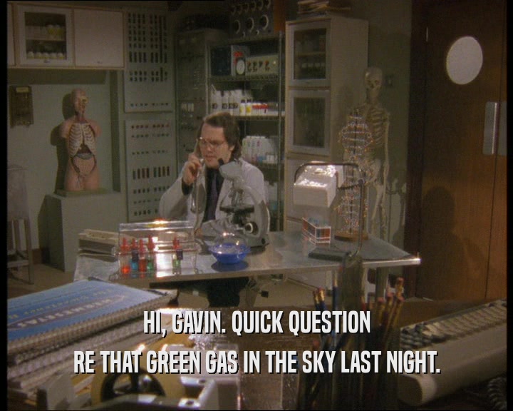 HI, GAVIN. QUICK QUESTION
 RE THAT GREEN GAS IN THE SKY LAST NIGHT.
 